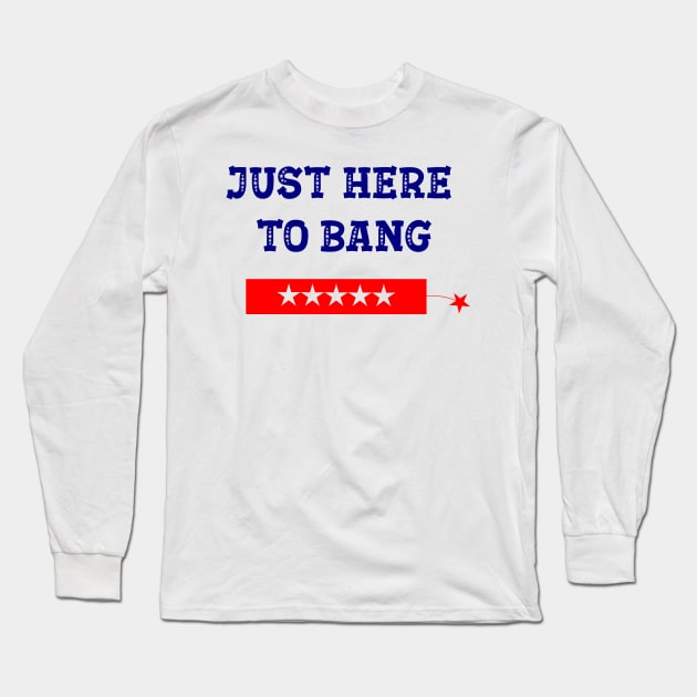 Funny Fourth of July 4th of July I'm Just Here To Bang Long Sleeve T-Shirt by ALLAMDZ